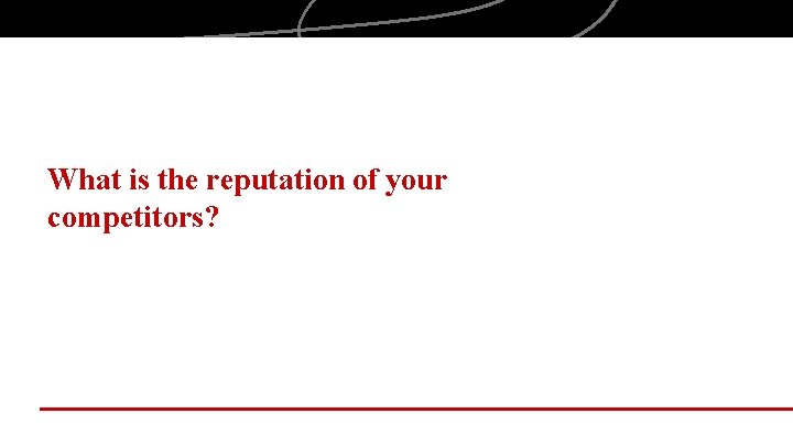 What is the reputation of your competitors? 