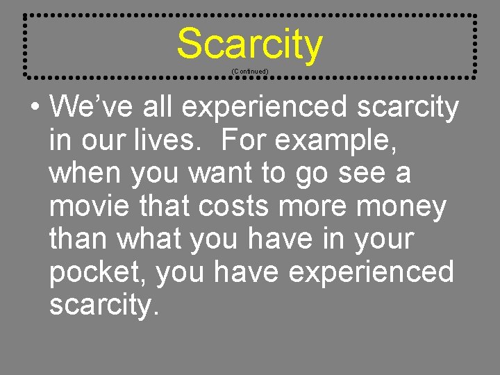 Scarcity (Continued) • We’ve all experienced scarcity in our lives. For example, when you