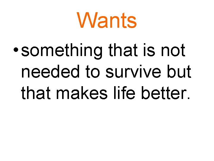 Wants • something that is not needed to survive but that makes life better.