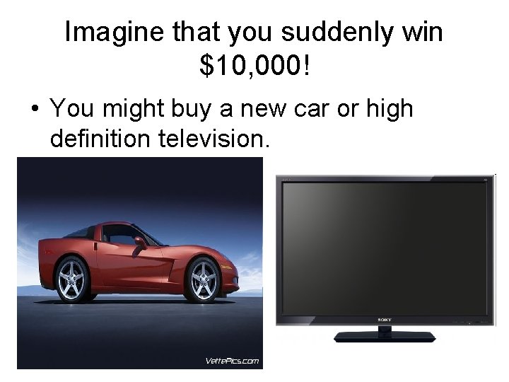 Imagine that you suddenly win $10, 000! • You might buy a new car