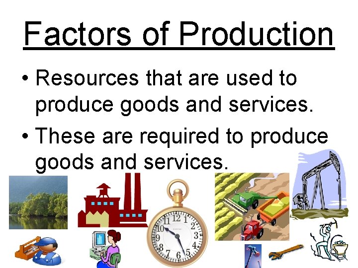 Factors of Production • Resources that are used to produce goods and services. •