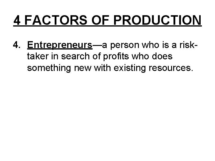 4 FACTORS OF PRODUCTION 4. Entrepreneurs—a person who is a risktaker in search of