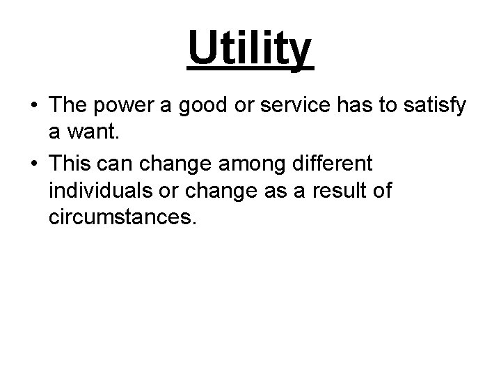 Utility • The power a good or service has to satisfy a want. •