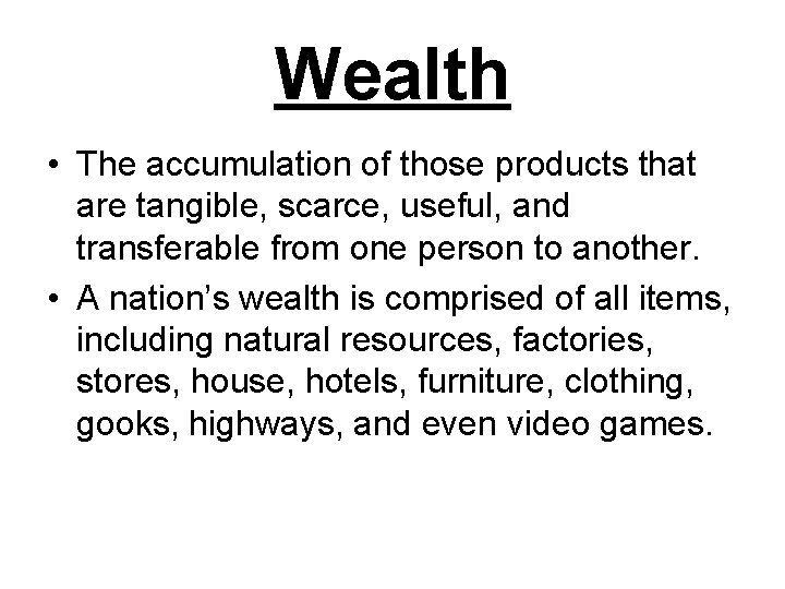 Wealth • The accumulation of those products that are tangible, scarce, useful, and transferable