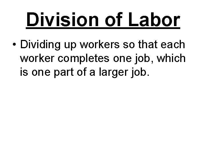 Division of Labor • Dividing up workers so that each worker completes one job,