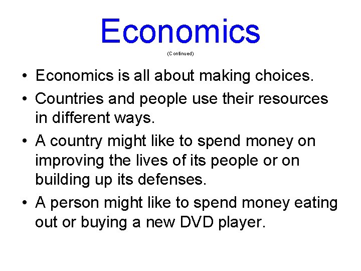 Economics (Continued) • Economics is all about making choices. • Countries and people use