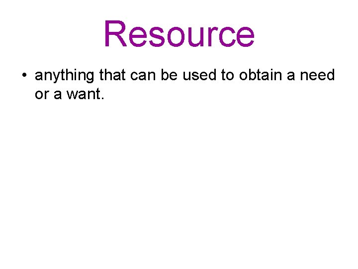 Resource • anything that can be used to obtain a need or a want.