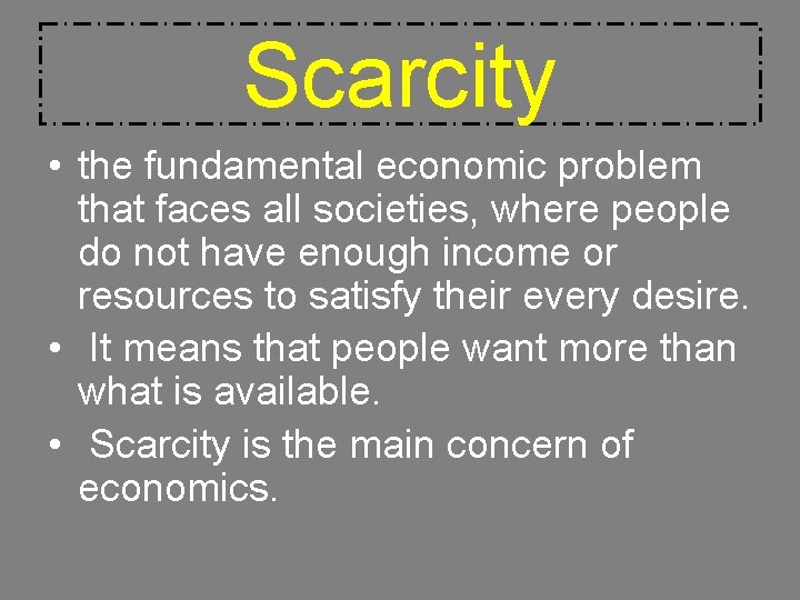 Scarcity • the fundamental economic problem that faces all societies, where people do not