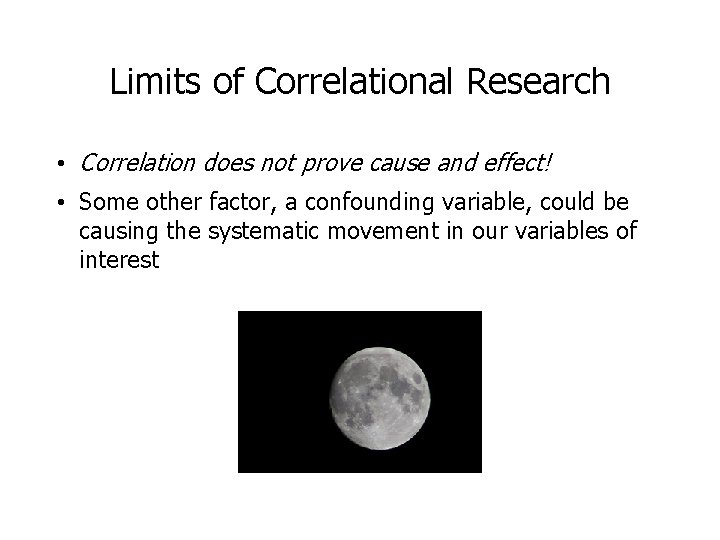 Limits of Correlational Research • Correlation does not prove cause and effect! • Some