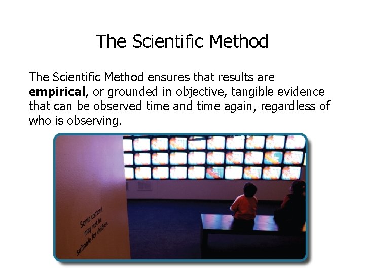 The Scientific Method ensures that results are empirical, or grounded in objective, tangible evidence