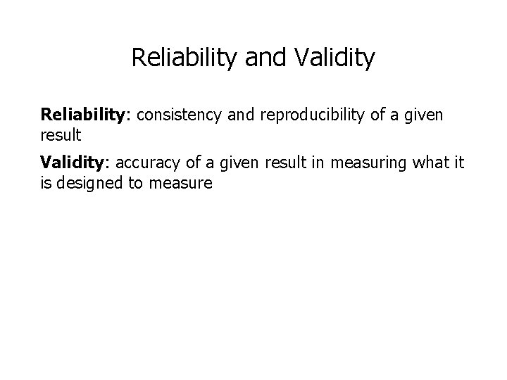Reliability and Validity Reliability: consistency and reproducibility of a given result Validity: accuracy of