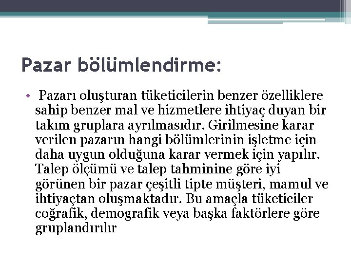 Pazar bölümlendirme: • Pazarı oluşturan tüketicilerin benzer özelliklere sahip benzer mal ve hizmetlere ihtiyaç