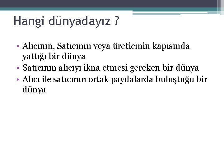 Hangi dünyadayız ? • Alıcının, Satıcının veya üreticinin kapısında yattığı bir dünya • Satıcının