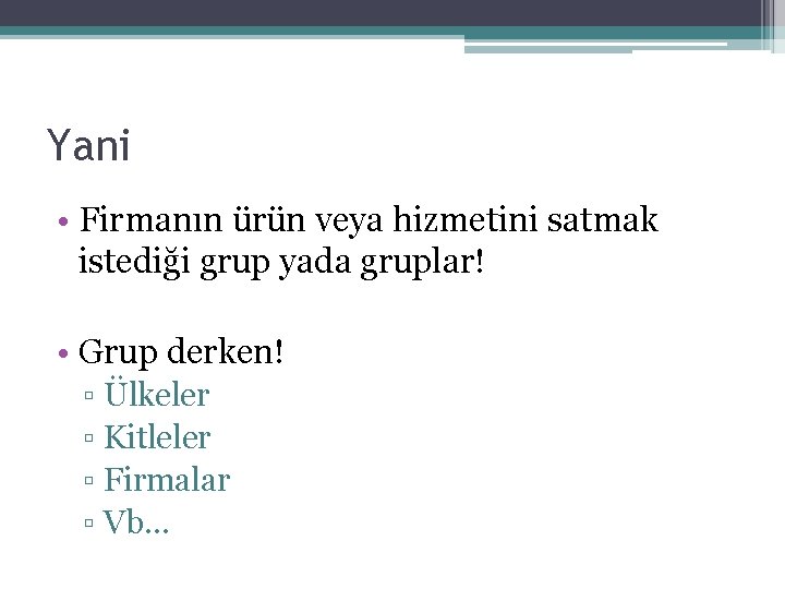 Yani • Firmanın ürün veya hizmetini satmak istediği grup yada gruplar! • Grup derken!