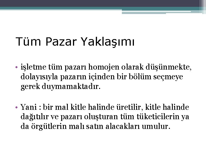 Tüm Pazar Yaklaşımı • işletme tüm pazarı homojen olarak düşünmekte, dolayısıyla pazarın içinden bir