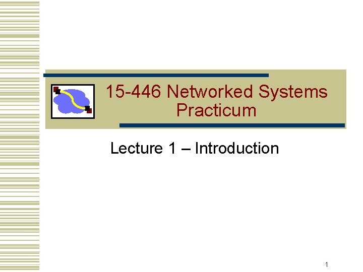 15 -446 Networked Systems Practicum Lecture 1 – Introduction 1 