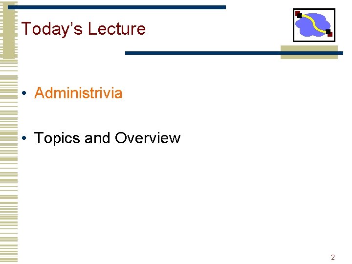 Today’s Lecture • Administrivia • Topics and Overview 2 