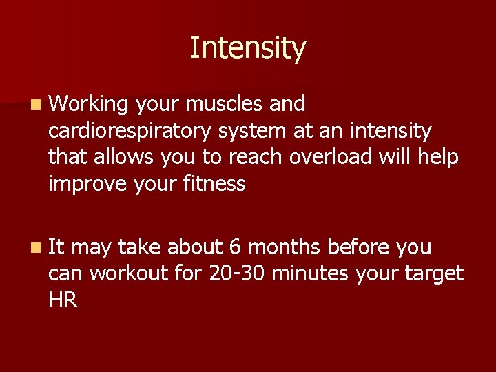 Intensity n Working your muscles and cardiorespiratory system at an intensity that allows you Intensity n Working your muscles and cardiorespiratory system at an intensity that allows you