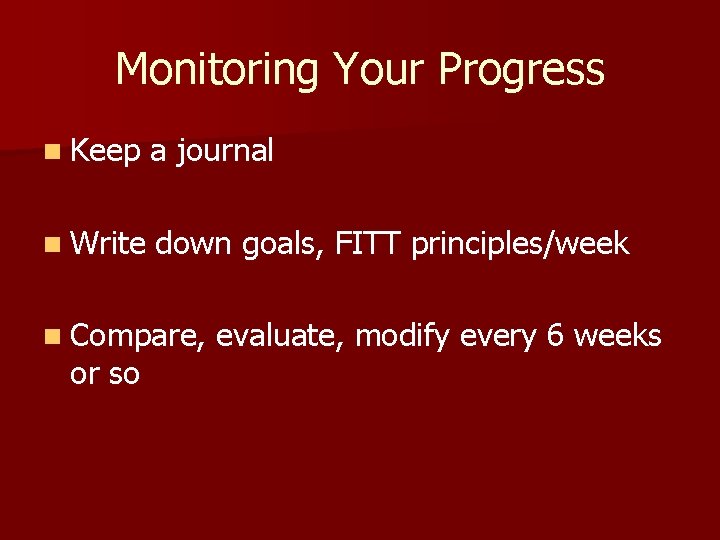 Monitoring Your Progress n Keep a journal n Write down goals, FITT principles/week n