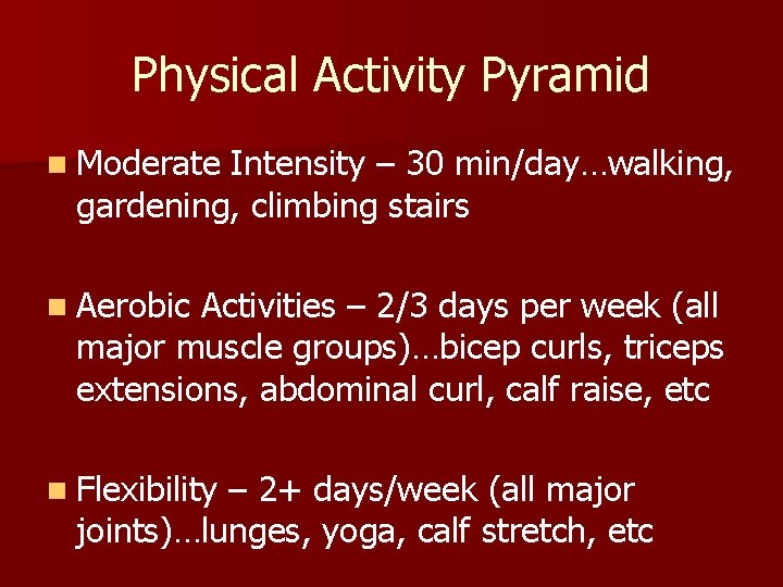 Physical Activity Pyramid n Moderate Intensity – 30 min/day…walking, gardening, climbing stairs n Aerobic