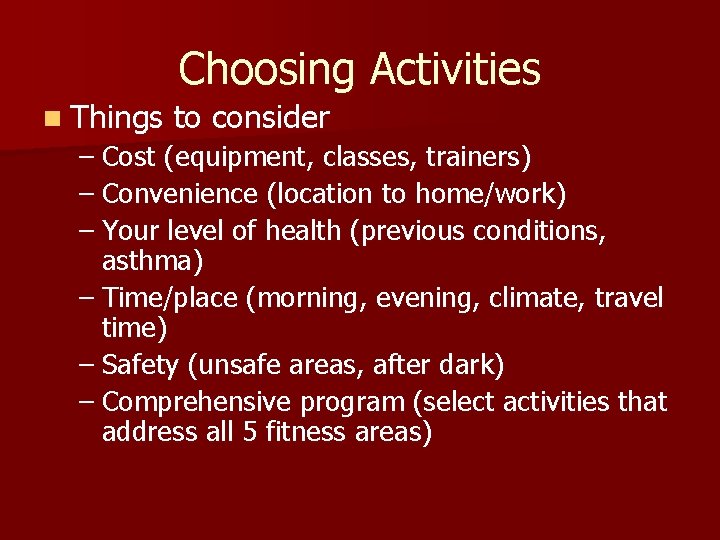 Choosing Activities n Things to consider – Cost (equipment, classes, trainers) – Convenience (location