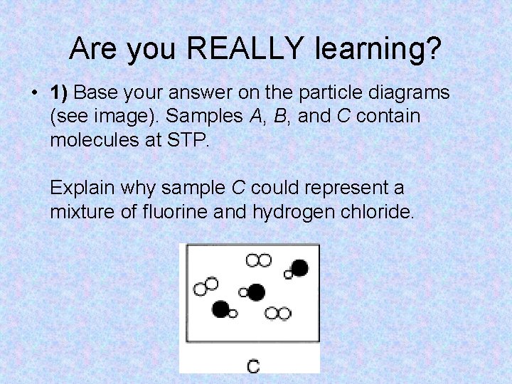 Are you REALLY learning? • 1) Base your answer on the particle diagrams (see