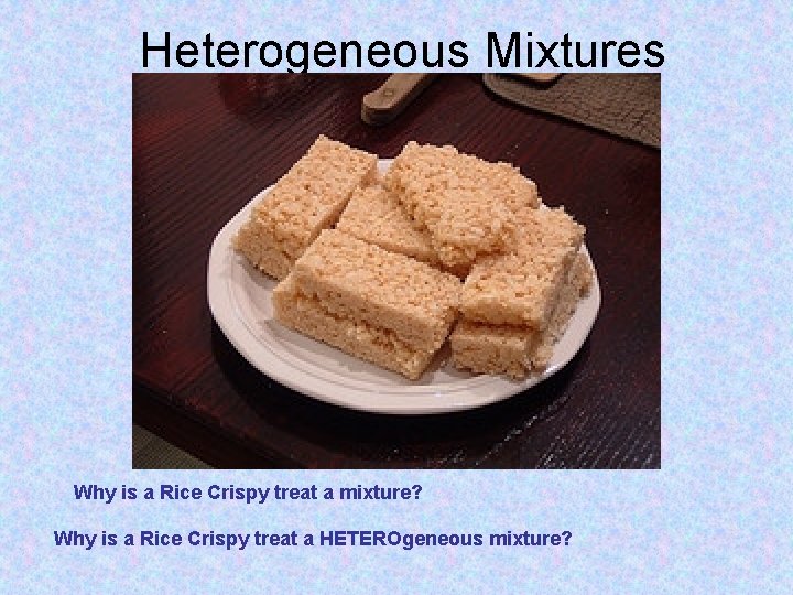 Heterogeneous Mixtures Why is a Rice Crispy treat a mixture? Why is a Rice