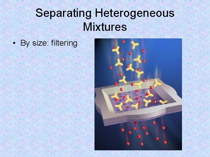 Separating Heterogeneous Mixtures • By size: filtering 