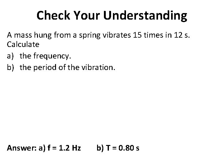 Check Your Understanding A mass hung from a spring vibrates 15 times in 12