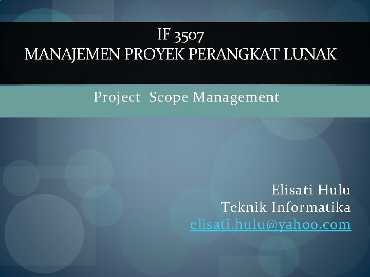 IF 3507 MANAJEMEN PROYEK PERANGKAT LUNAK Project Scope Management Elisati Hulu Teknik Informatika elisati.