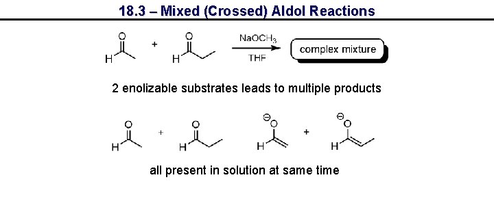 18. 3 – Mixed (Crossed) Aldol Reactions 2 enolizable substrates leads to multiple products