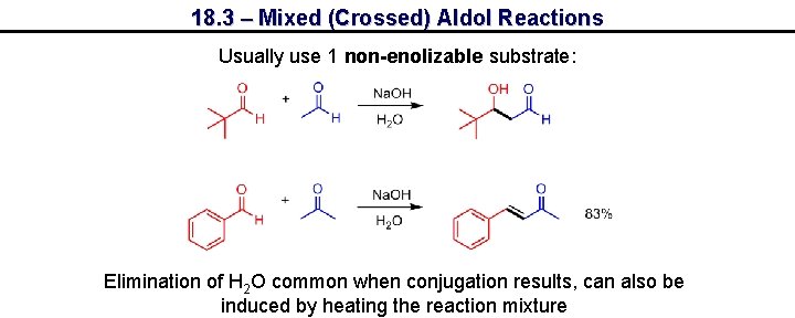 18. 3 – Mixed (Crossed) Aldol Reactions Usually use 1 non-enolizable substrate: Elimination of