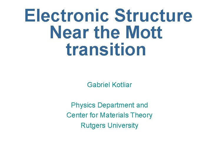 Electronic Structure Near the Mott transition Gabriel Kotliar Physics Department and Center for Materials