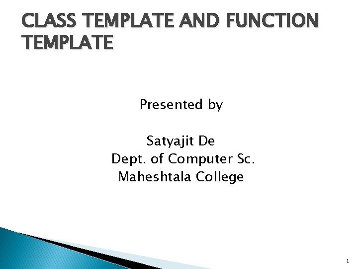CLASS TEMPLATE AND FUNCTION TEMPLATE Presented by Satyajit De Dept. of Computer Sc. Maheshtala