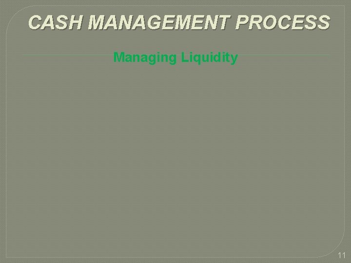 CASH MANAGEMENT PROCESS Managing Liquidity 11 