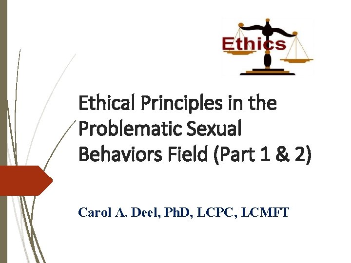 Ethical Principles in the Problematic Sexual Behaviors Field (Part 1 & 2) Carol A.