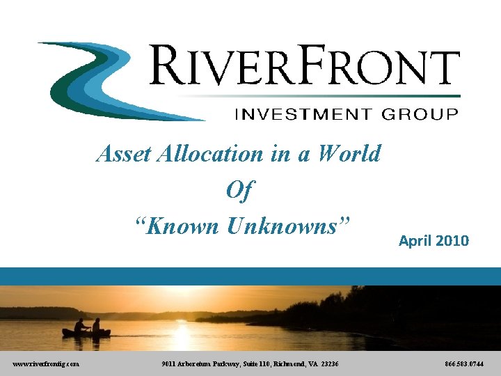 Asset Allocation in a World Of “Known Unknowns” www. riverfrontig. com 9011 Arboretum Parkway,