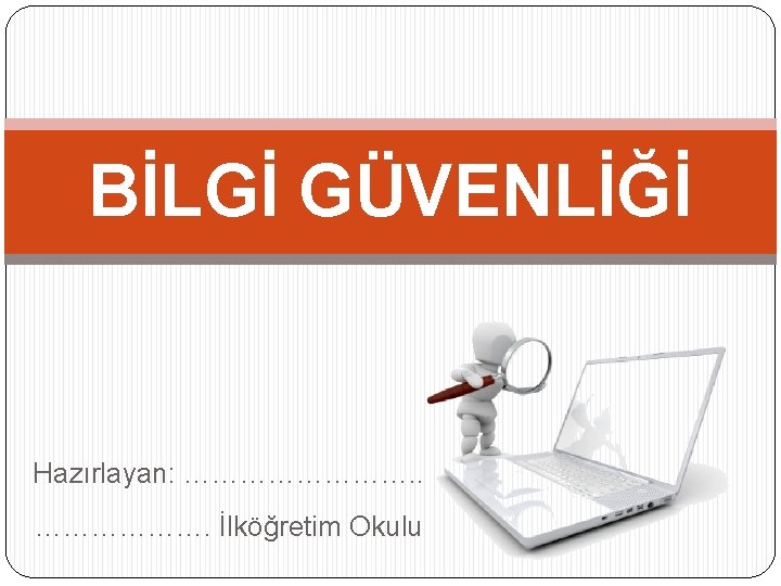 BİLGİ GÜVENLİĞİ Hazırlayan: …………. . ………………. İlköğretim Okulu 