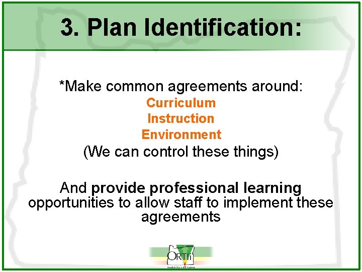 3. Plan Identification: *Make common agreements around: Curriculum Instruction Environment (We can control these
