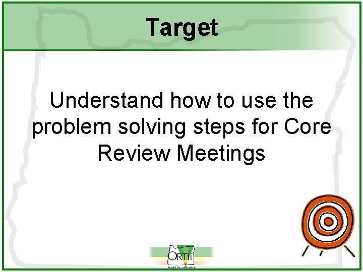 Target Understand how to use the problem solving steps for Core Review Meetings 