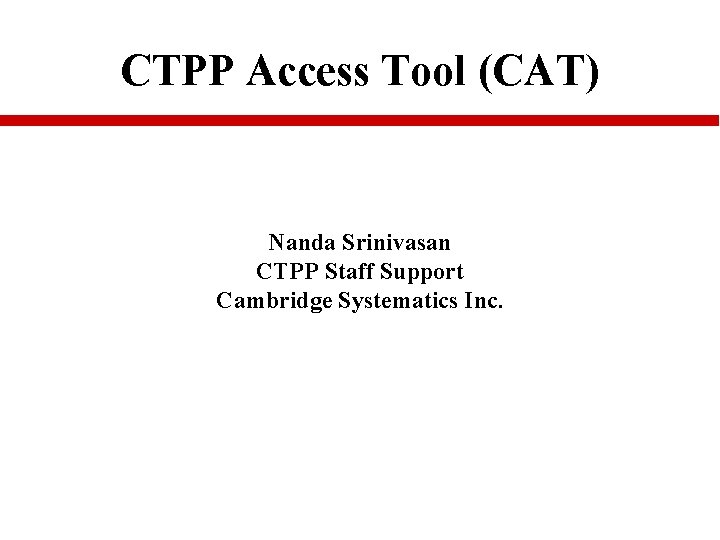 CTPP Access Tool (CAT) Nanda Srinivasan CTPP Staff Support Cambridge Systematics Inc. 