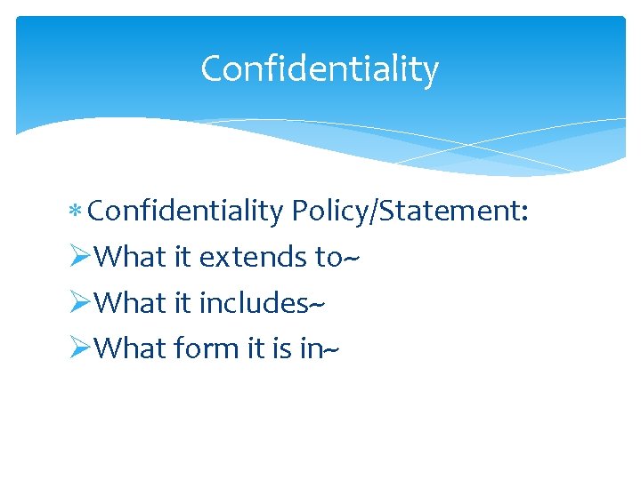 Confidentiality Policy/Statement: ØWhat it extends to~ ØWhat it includes~ ØWhat form it is in~
