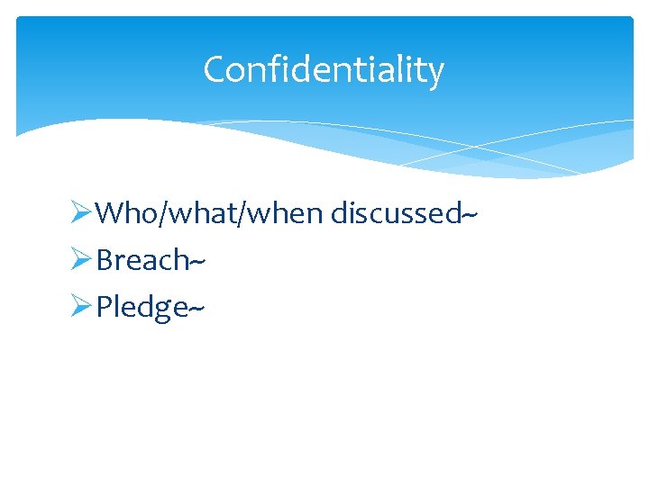 Confidentiality ØWho/what/when discussed~ ØBreach~ ØPledge~ 