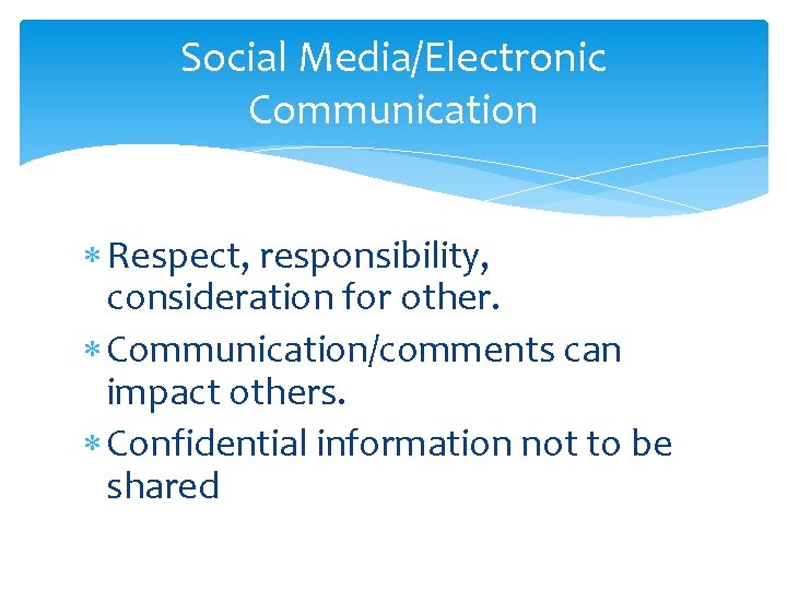 Social Media/Electronic Communication Respect, responsibility, consideration for other. Communication/comments can impact others. Confidential information