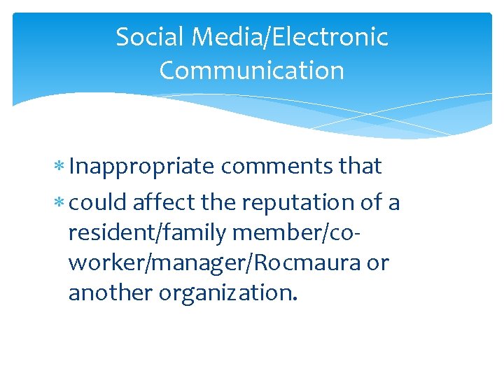 Social Media/Electronic Communication Inappropriate comments that could affect the reputation of a resident/family member/coworker/manager/Rocmaura