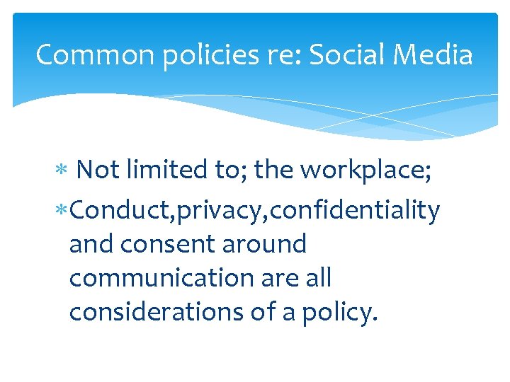 Common policies re: Social Media Not limited to; the workplace; Conduct, privacy, confidentiality and