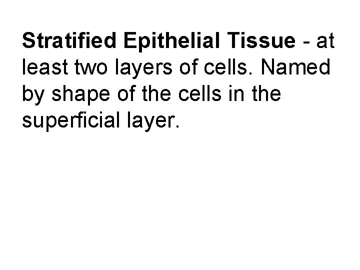Stratified Epithelial Tissue - at least two layers of cells. Named by shape of