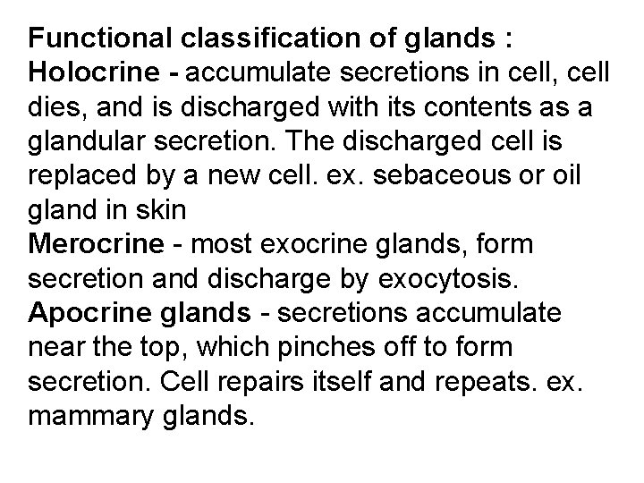 Functional classification of glands : Holocrine - accumulate secretions in cell, cell dies, and