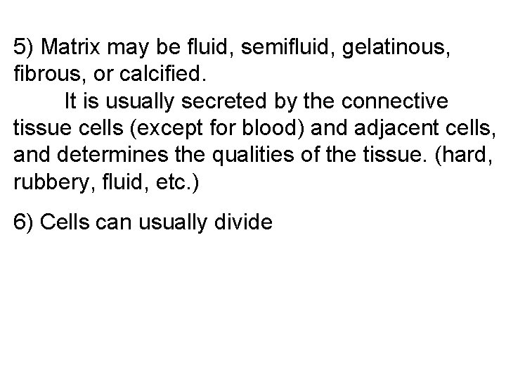 5) Matrix may be fluid, semifluid, gelatinous, fibrous, or calcified. It is usually secreted