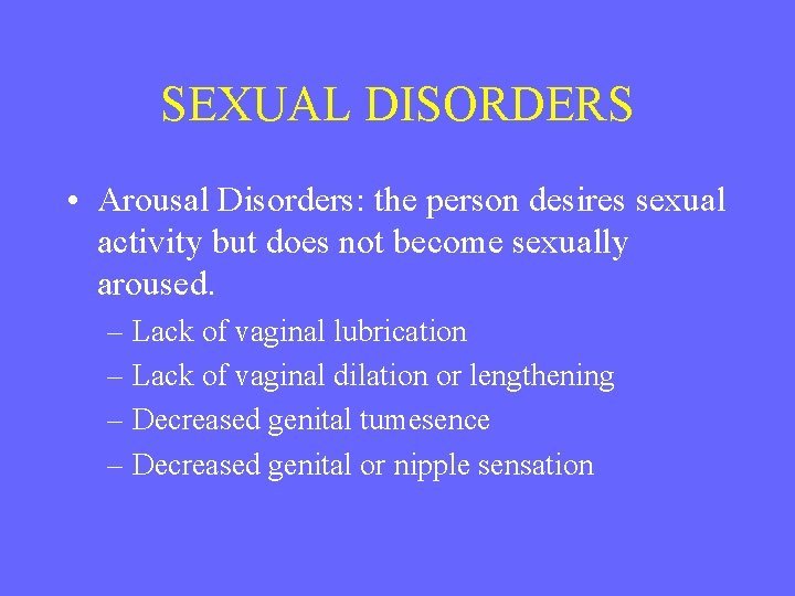 SEXUAL DISORDERS • Arousal Disorders: the person desires sexual activity but does not become